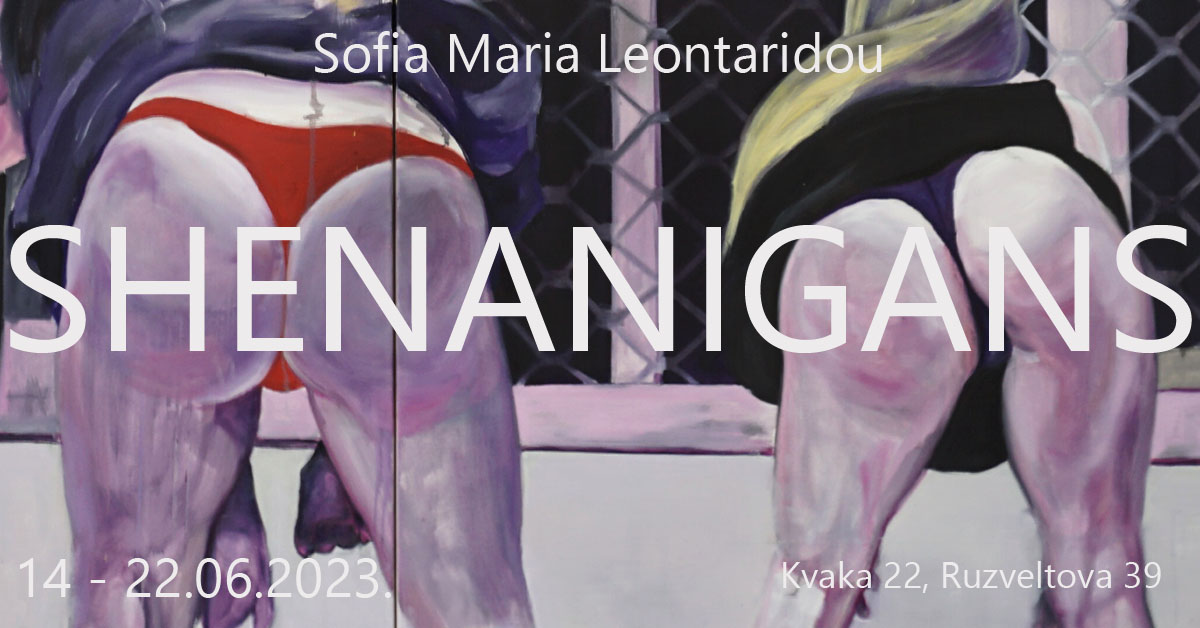 Izložba  "SHENANIGANS" Sofie Marie Leontaridou (Grčka).
Kvaka 22 Galerija