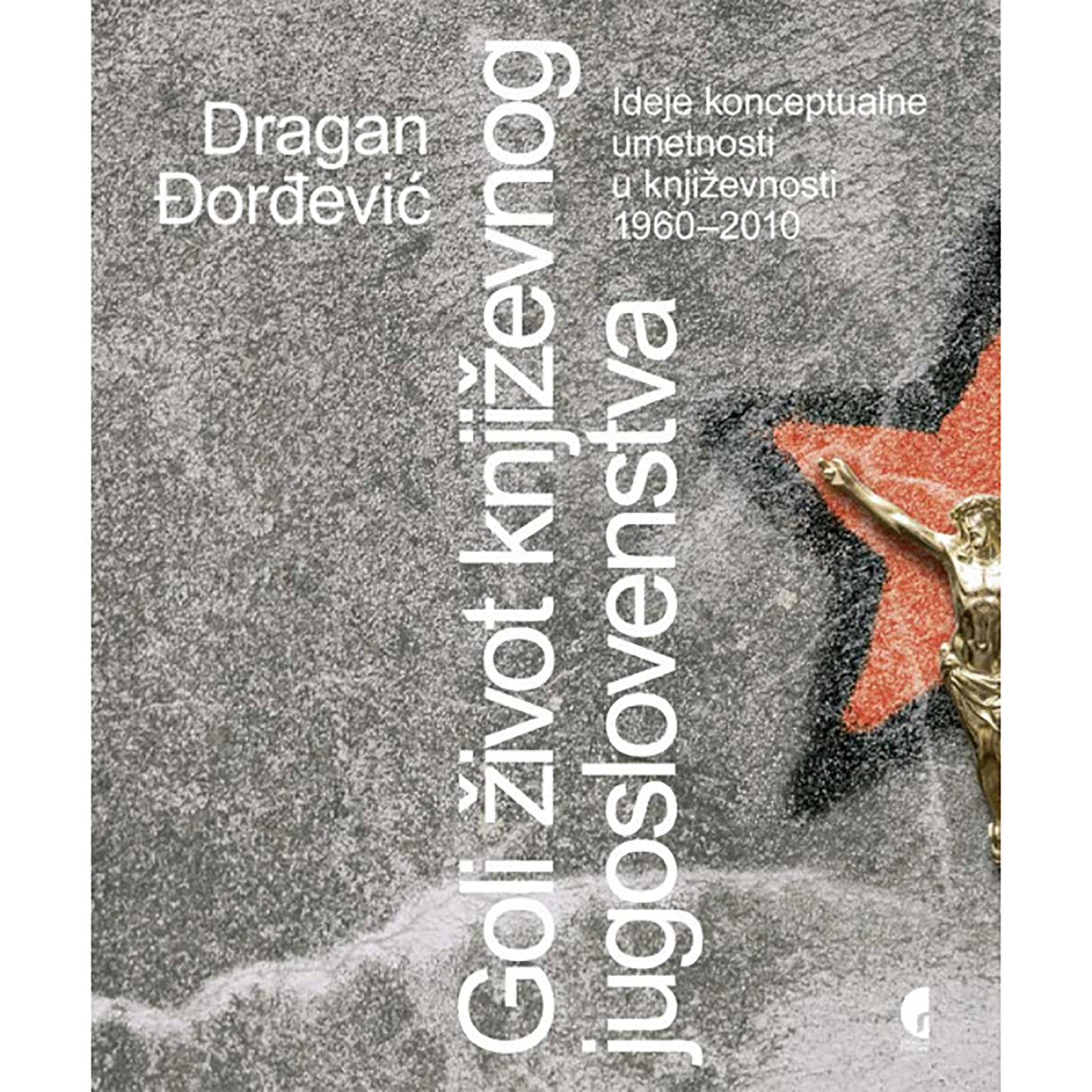 GOLI ŽIVOT KNJIŽEVNOG JUGOSLOVENSTVA. Dragan Đorđević